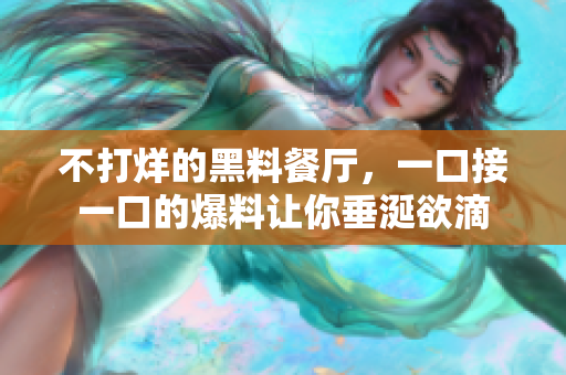 不打烊的黑料餐厅，一口接一口的爆料让你垂涎欲滴