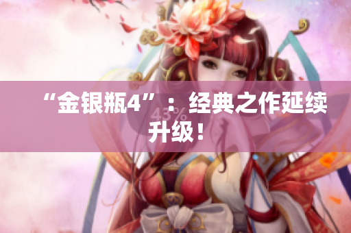 “金银瓶4”：经典之作延续升级！