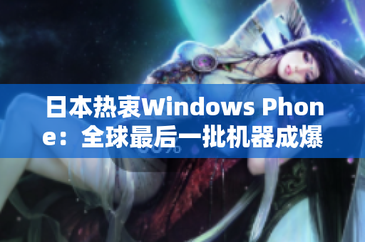 日本热衷Windows Phone：全球最后一批机器成爆款