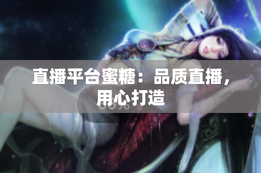 直播平台蜜糖：品质直播，用心打造