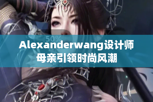 Alexanderwang设计师母亲引领时尚风潮