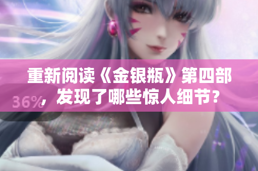 重新阅读《金银瓶》第四部，发现了哪些惊人细节？