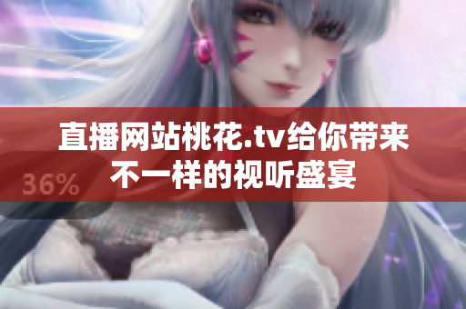 直播网站桃花.tv给你带来不一样的视听盛宴