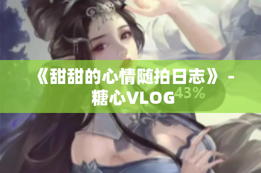 《甜甜的心情随拍日志》 - 糖心VLOG