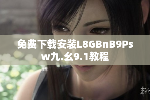 免费下载安装L8GBnB9Psw九.幺9.1教程