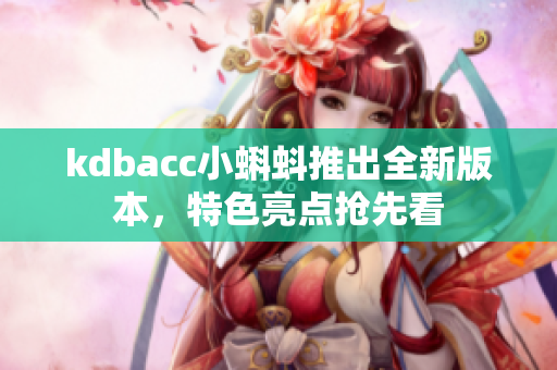 kdbacc小蝌蚪推出全新版本，特色亮点抢先看