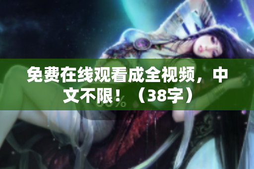 免费在线观看成全视频，中文不限！（38字）