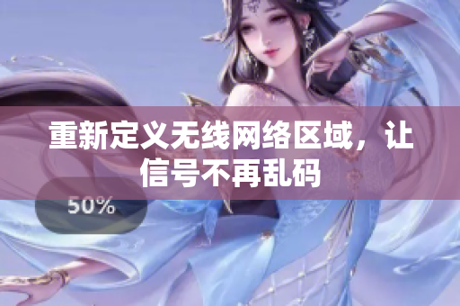 重新定义无线网络区域，让信号不再乱码