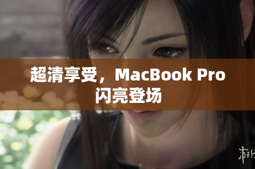 超清享受，MacBook Pro闪亮登场