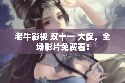 老牛影视 双十一 大促，全场影片免费看！