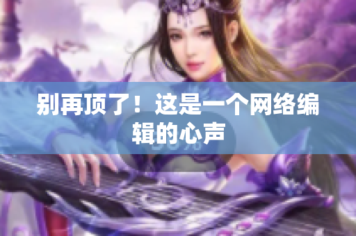 别再顶了！这是一个网络编辑的心声