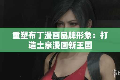 重塑布丁漫画品牌形象：打造土豪漫画新王国