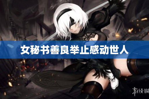 女秘书善良举止感动世人
