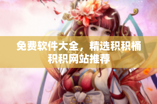 免费软件大全，精选积积桶积积网站推荐