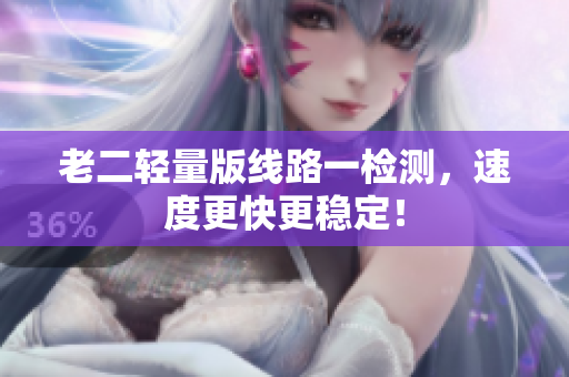 老二轻量版线路一检测，速度更快更稳定！