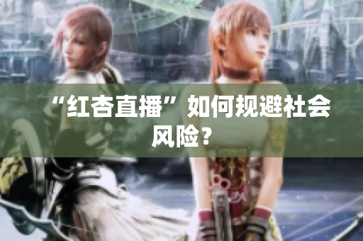 “红杏直播”如何规避社会风险？