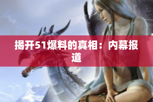 揭开51爆料的真相：内幕报道
