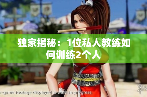 独家揭秘：1位私人教练如何训练2个人