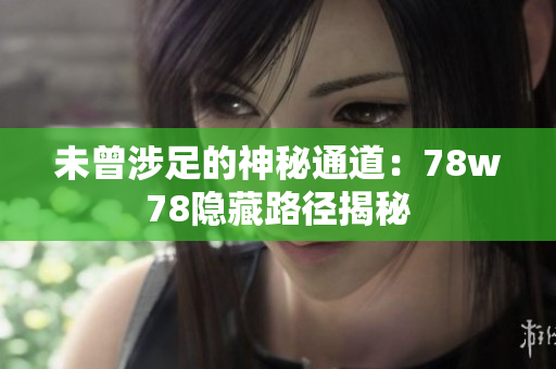 未曾涉足的神秘通道：78w78隐藏路径揭秘