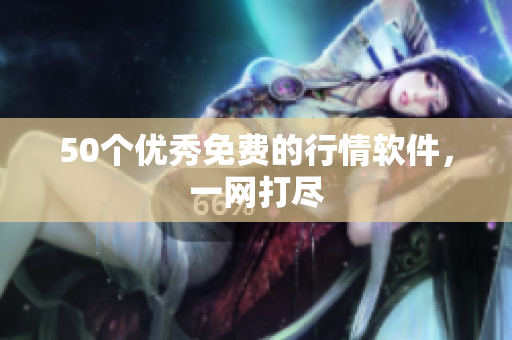 50个优秀免费的行情软件，一网打尽