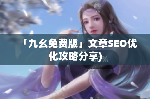 「九幺免费版」文章SEO优化攻略分享)