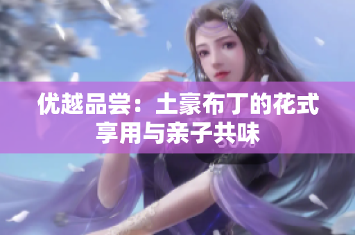 优越品尝：土豪布丁的花式享用与亲子共味