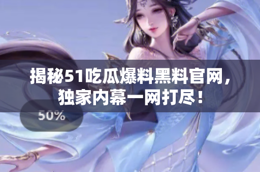 揭秘51吃瓜爆料黑料官网，独家内幕一网打尽！