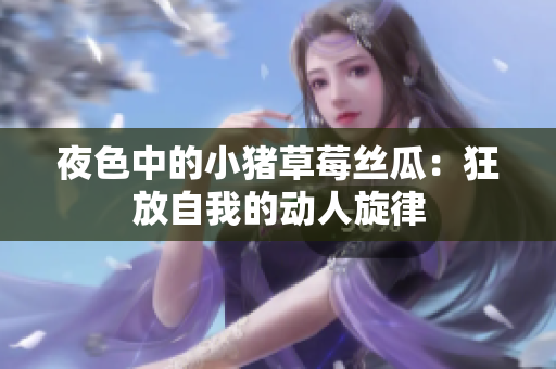 夜色中的小猪草莓丝瓜：狂放自我的动人旋律