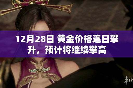 12月28日 黄金价格连日攀升，预计将继续攀高