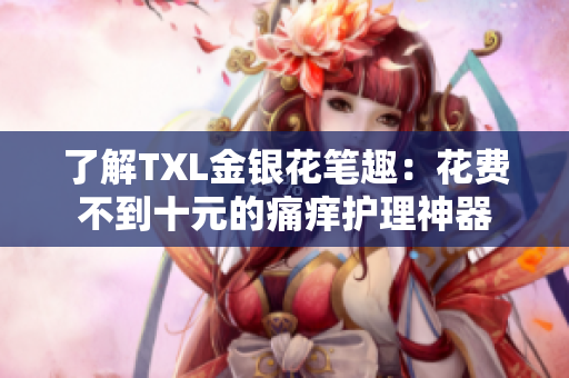 了解TXL金银花笔趣：花费不到十元的痛痒护理神器