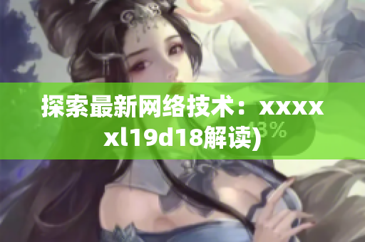 探索最新网络技术：xxxxxl19d18解读)