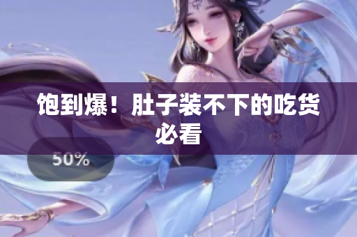 饱到爆！肚子装不下的吃货必看