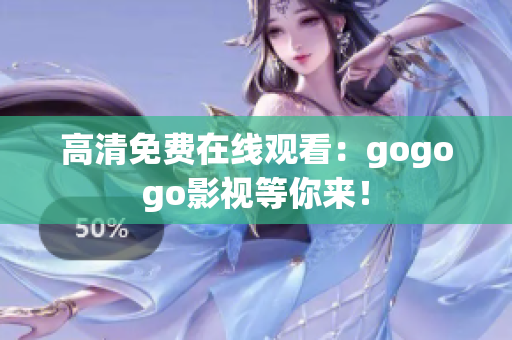 高清免费在线观看：gogogo影视等你来！