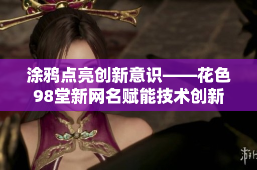 涂鸦点亮创新意识——花色98堂新网名赋能技术创新