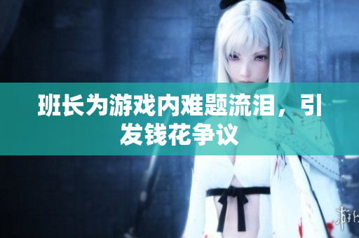 班长为游戏内难题流泪，引发钱花争议