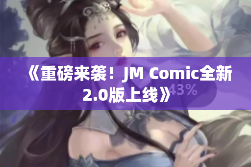 《重磅来袭！JM Comic全新2.0版上线》