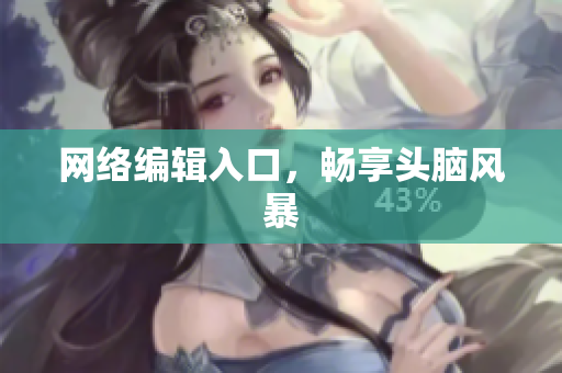 网络编辑入口，畅享头脑风暴