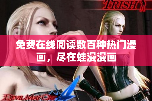 免费在线阅读数百种热门漫画，尽在蛙漫漫画