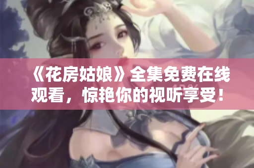 《花房姑娘》全集免费在线观看，惊艳你的视听享受！