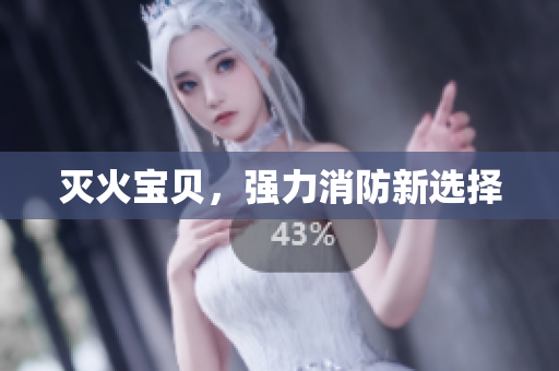 灭火宝贝，强力消防新选择