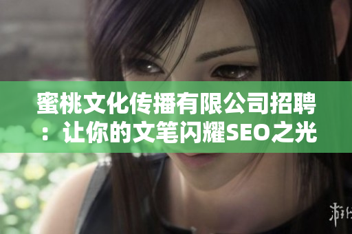 蜜桃文化传播有限公司招聘：让你的文笔闪耀SEO之光