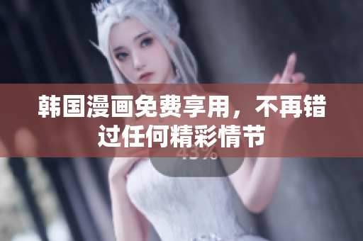 韩国漫画免费享用，不再错过任何精彩情节
