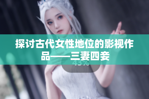 探讨古代女性地位的影视作品——三妻四妾