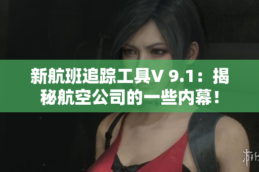 新航班追踪工具V 9.1：揭秘航空公司的一些内幕！