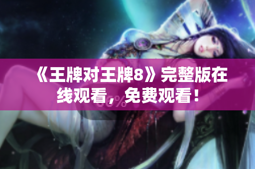 《王牌对王牌8》完整版在线观看，免费观看！