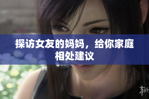 探访女友的妈妈，给你家庭相处建议