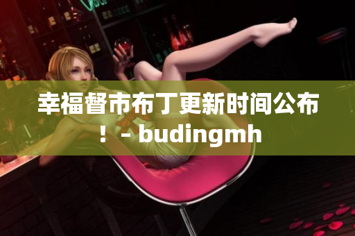 幸福督市布丁更新时间公布！– budingmh
