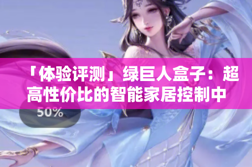 「体验评测」绿巨人盒子：超高性价比的智能家居控制中枢！