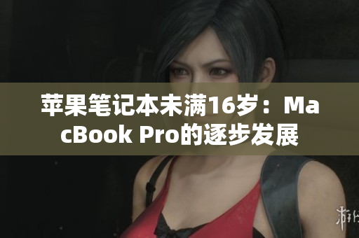 苹果笔记本未满16岁：MacBook Pro的逐步发展