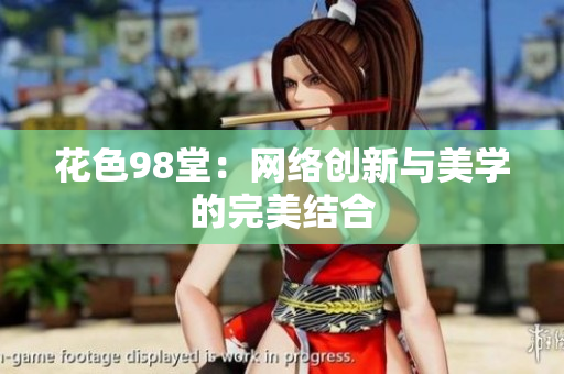 花色98堂：网络创新与美学的完美结合
